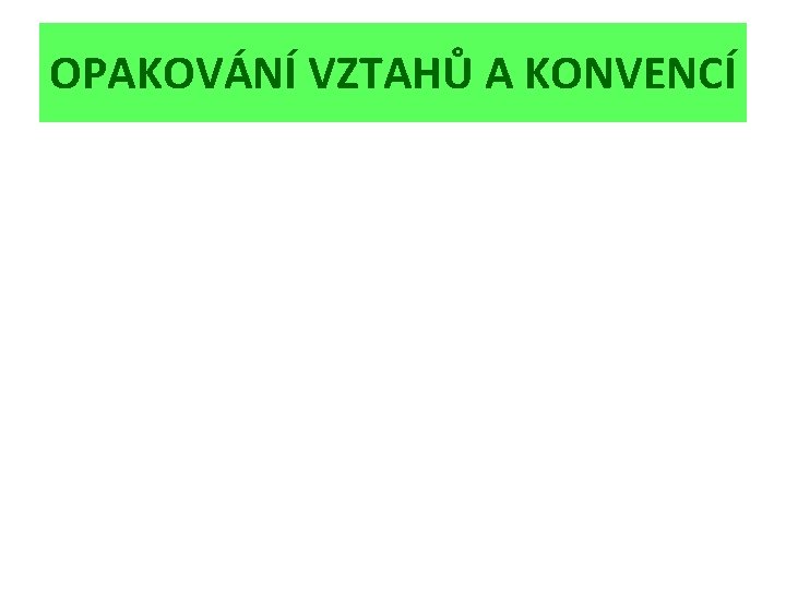 OPAKOVÁNÍ VZTAHŮ A KONVENCÍ 