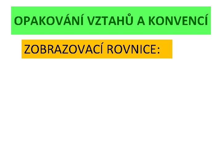 OPAKOVÁNÍ VZTAHŮ A KONVENCÍ ZOBRAZOVACÍ ROVNICE: 