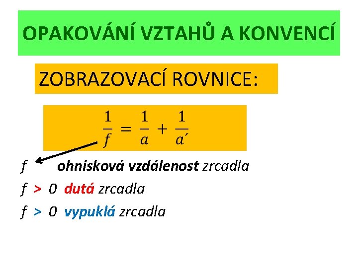 OPAKOVÁNÍ VZTAHŮ A KONVENCÍ ZOBRAZOVACÍ ROVNICE: f ohnisková vzdálenost zrcadla f > 0 dutá