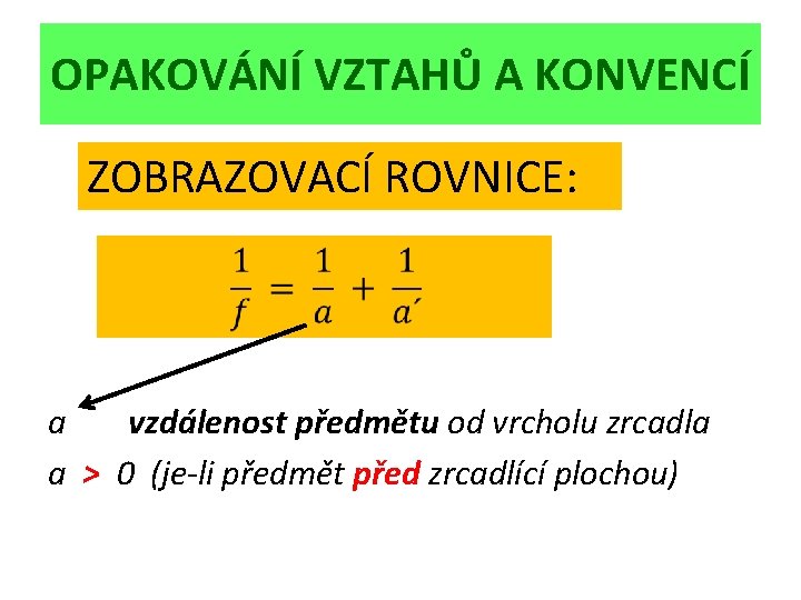 OPAKOVÁNÍ VZTAHŮ A KONVENCÍ ZOBRAZOVACÍ ROVNICE: a vzdálenost předmětu od vrcholu zrcadla a >