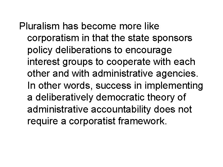 Pluralism has become more like corporatism in that the state sponsors policy deliberations to