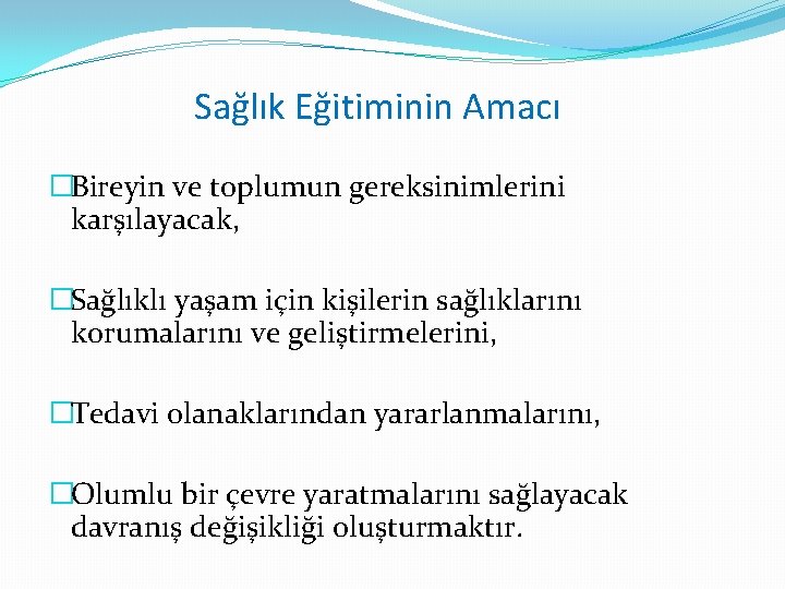 Sağlık Eğitiminin Amacı �Bireyin ve toplumun gereksinimlerini karşılayacak, �Sağlıklı yaşam için kişilerin sağlıklarını korumalarını