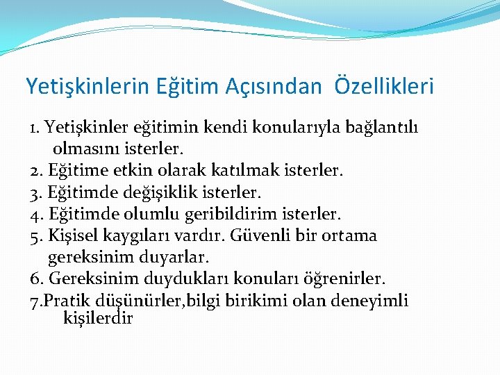 Yetişkinlerin Eğitim Açısından Özellikleri 1. Yetişkinler eğitimin kendi konularıyla bağlantılı olmasını isterler. 2. Eğitime