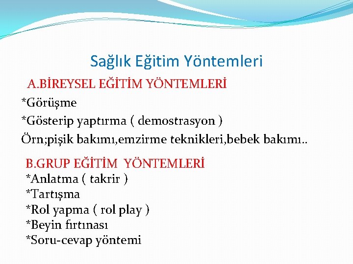 Sağlık Eğitim Yöntemleri A. BİREYSEL EĞİTİM YÖNTEMLERİ *Görüşme *Gösterip yaptırma ( demostrasyon ) Örn;