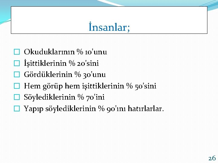 İnsanlar; � � � Okuduklarının % 10’unu İşittiklerinin % 20’sini Gördüklerinin % 30’unu Hem