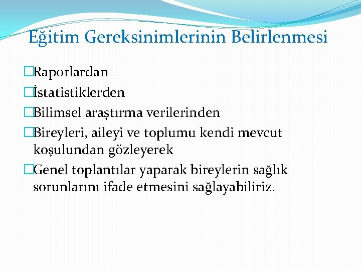 Eğitim Gereksinimlerinin Belirlenmesi �Raporlardan �İstatistiklerden �Bilimsel araştırma verilerinden �Bireyleri, aileyi ve toplumu kendi mevcut