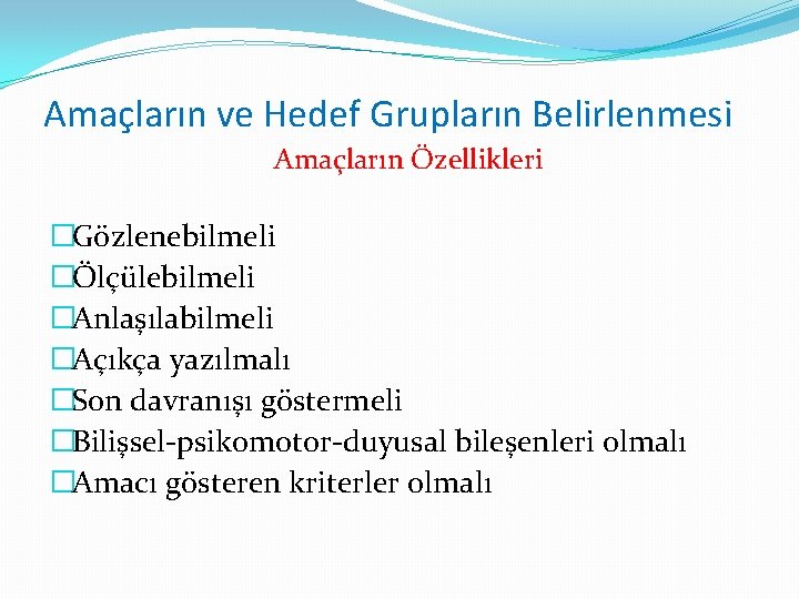 Amaçların ve Hedef Grupların Belirlenmesi Amaçların Özellikleri �Gözlenebilmeli �Ölçülebilmeli �Anlaşılabilmeli �Açıkça yazılmalı �Son davranışı