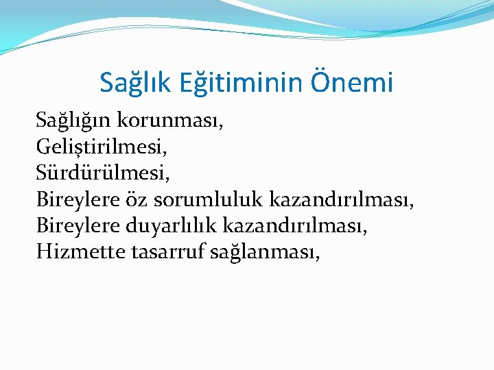 Sağlık Eğitiminin Önemi Sağlığın korunması, Geliştirilmesi, Sürdürülmesi, Bireylere öz sorumluluk kazandırılması, Bireylere duyarlılık kazandırılması,