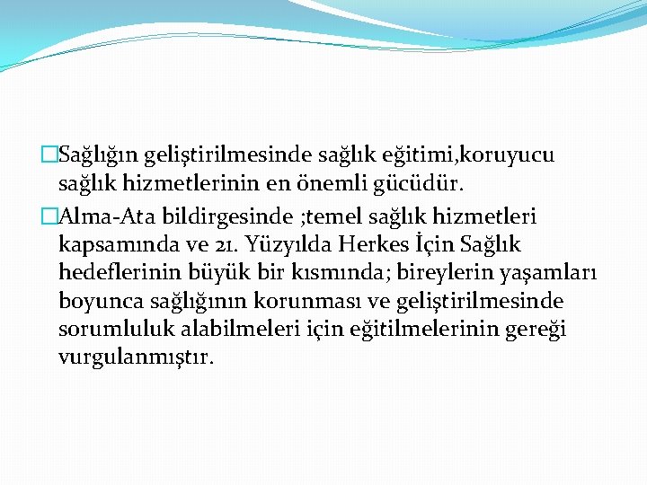 �Sağlığın geliştirilmesinde sağlık eğitimi, koruyucu sağlık hizmetlerinin en önemli gücüdür. �Alma-Ata bildirgesinde ; temel