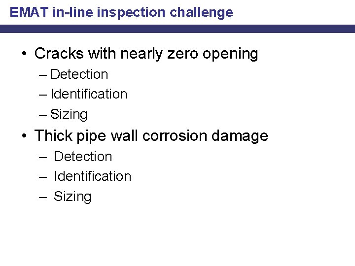 EMAT in-line inspection challenge • Cracks with nearly zero opening – Detection – Identification