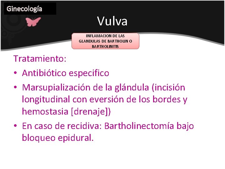 Ginecología Vulva INFLAMACION DE LAS GLANDULAS DE BARTHOLIN O BARTHOLINITIS Tratamiento: • Antibiótico especifico