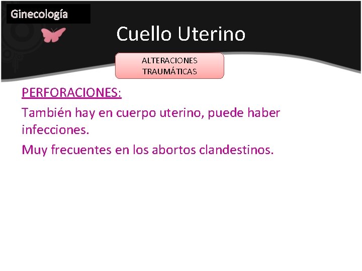 Ginecología Cuello Uterino ALTERACIONES TRAUMÁTICAS PERFORACIONES: También hay en cuerpo uterino, puede haber infecciones.