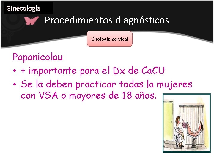 Ginecología Procedimientos diagnósticos Citología cervical Papanicolau • + importante para el Dx de Ca.