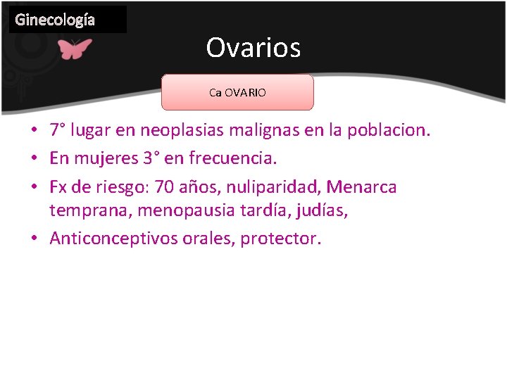 Ginecología Ovarios Ca OVARIO • 7° lugar en neoplasias malignas en la poblacion. •