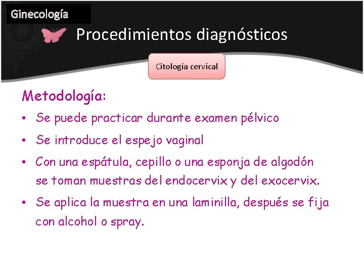 Ginecología Procedimientos diagnósticos Citología cervical Metodología: • Se puede practicar durante examen pélvico •