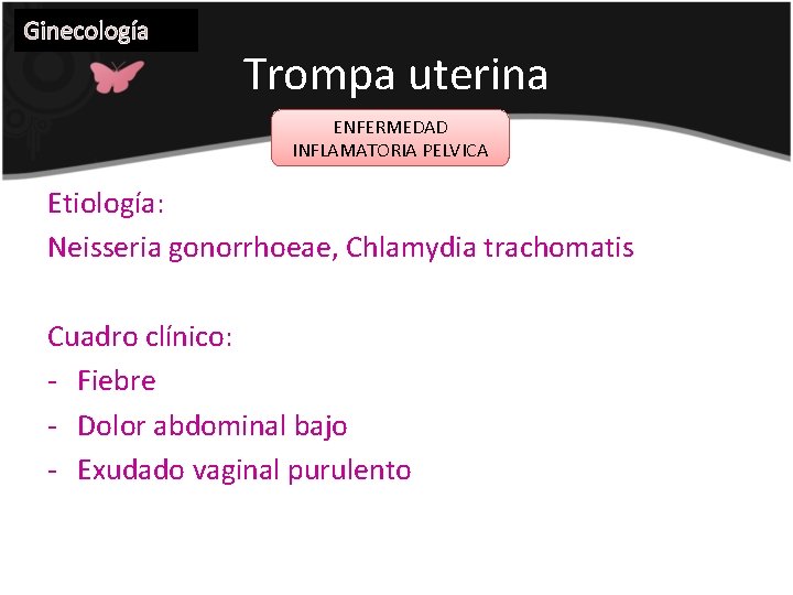 Ginecología Trompa uterina ENFERMEDAD INFLAMATORIA PELVICA Etiología: Neisseria gonorrhoeae, Chlamydia trachomatis Cuadro clínico: -