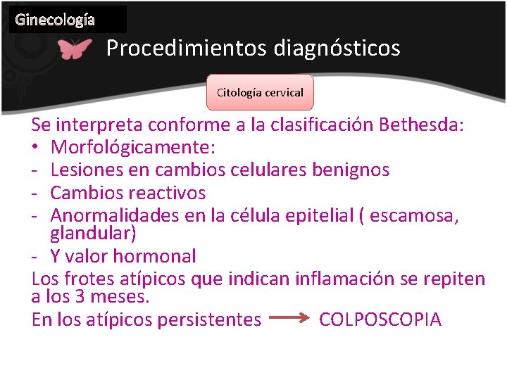 Ginecología Procedimientos diagnósticos Citología cervical Se interpreta conforme a la clasificación Bethesda: • Morfológicamente: