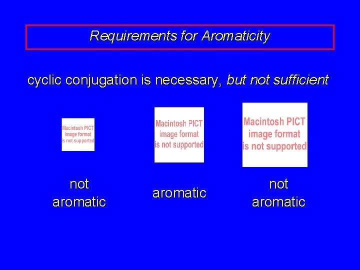 Requirements for Aromaticity cyclic conjugation is necessary, but not sufficient not aromatic 