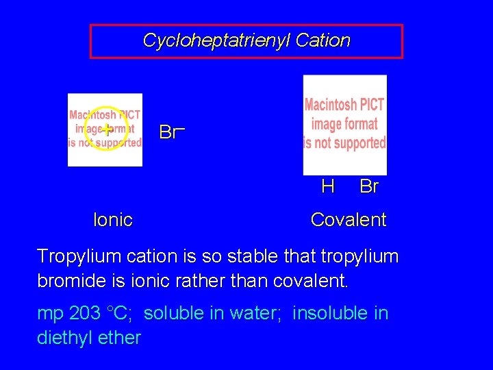 Cycloheptatrienyl Cation + Br– H Ionic Br Covalent Tropylium cation is so stable that