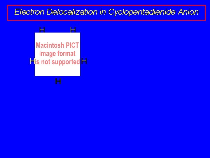 Electron Delocalization in Cyclopentadienide Anion H H H • • – H H 