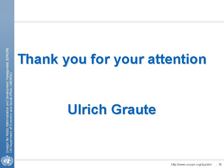 Thank you for your attention Ulrich Graute http: //www. unpan. org/dpadm/ . . 16