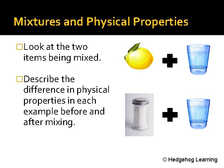 Mixtures and Physical Properties �Look at the two items being mixed. �Describe the difference