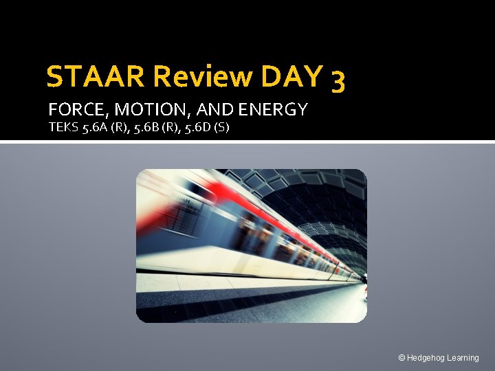 STAAR Review DAY 3 FORCE, MOTION, AND ENERGY TEKS 5. 6 A (R), 5.