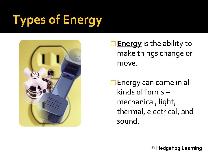 Types of Energy � Energy is the ability to make things change or move.