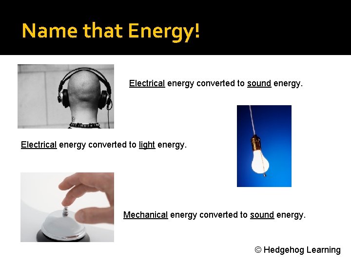 Name that Energy! Electrical energy converted to sound energy. Electrical energy converted to light