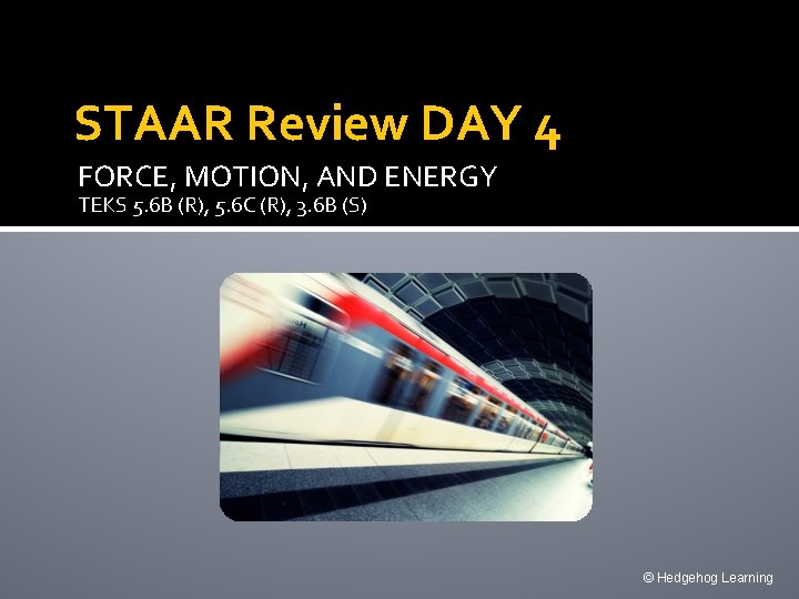 STAAR Review DAY 4 FORCE, MOTION, AND ENERGY TEKS 5. 6 B (R), 5.