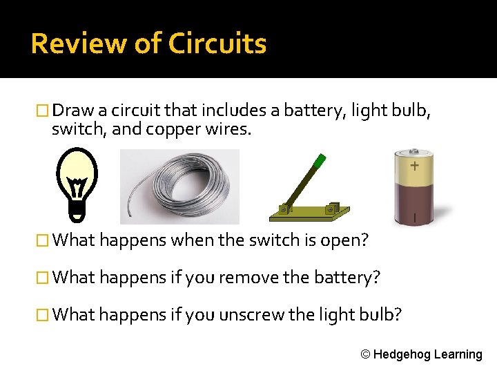 Review of Circuits � Draw a circuit that includes a battery, light bulb, switch,