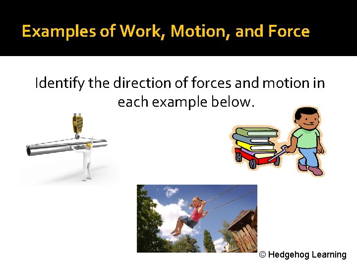 Examples of Work, Motion, and Force Identify the direction of forces and motion in