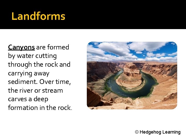 Landforms Canyons are formed by water cutting through the rock and carrying away sediment.