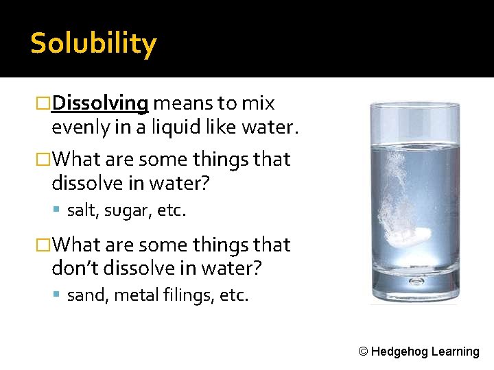 Solubility �Dissolving means to mix evenly in a liquid like water. �What are some