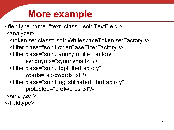 More example <fieldtype name="text" class="solr. Text. Field"> <analyzer> <tokenizer class="solr. Whitespace. Tokenizer. Factory"/> <filter