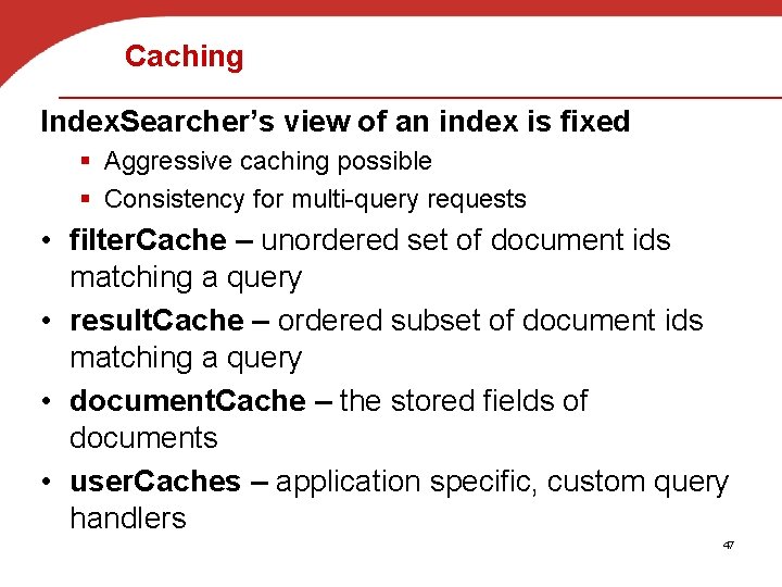 Caching Index. Searcher’s view of an index is fixed § Aggressive caching possible §