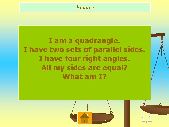 Square I am a quadrangle. I have two sets of parallel sides. I have