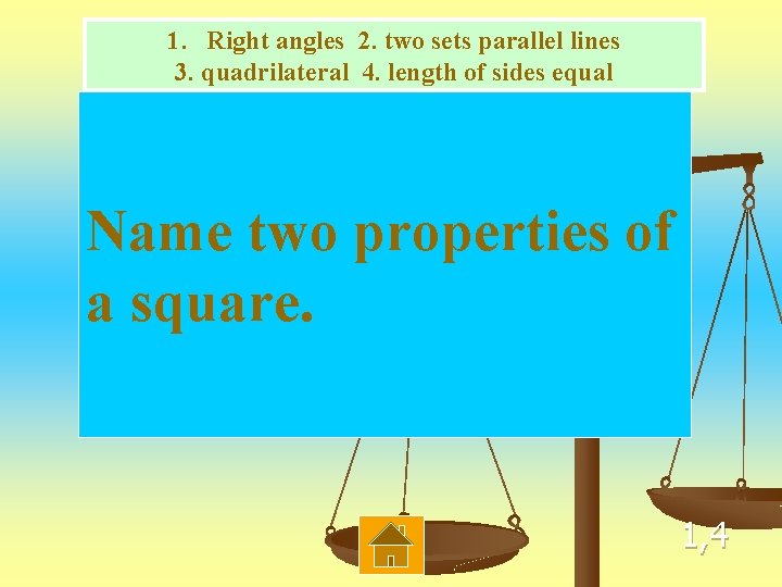 1. Right angles 2. two sets parallel lines 3. quadrilateral 4. length of sides