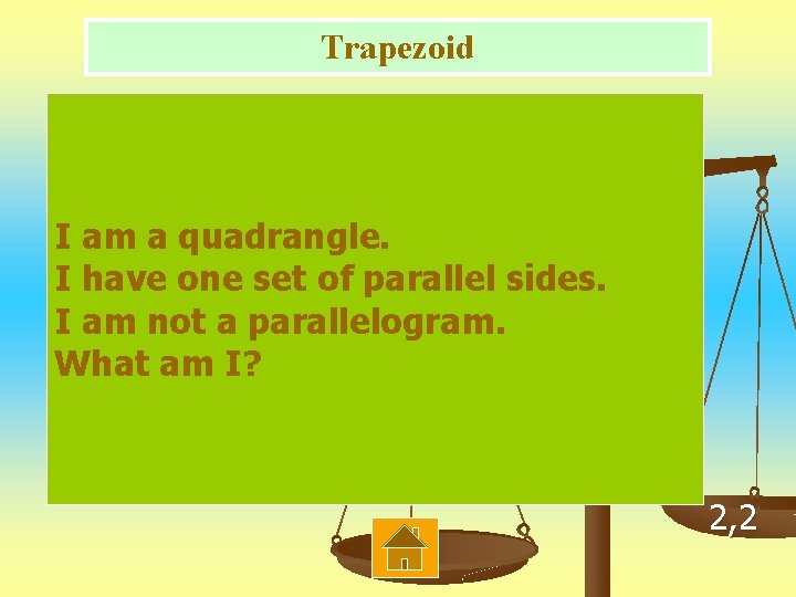 Trapezoid I am a quadrangle. I have one set of parallel sides. I am