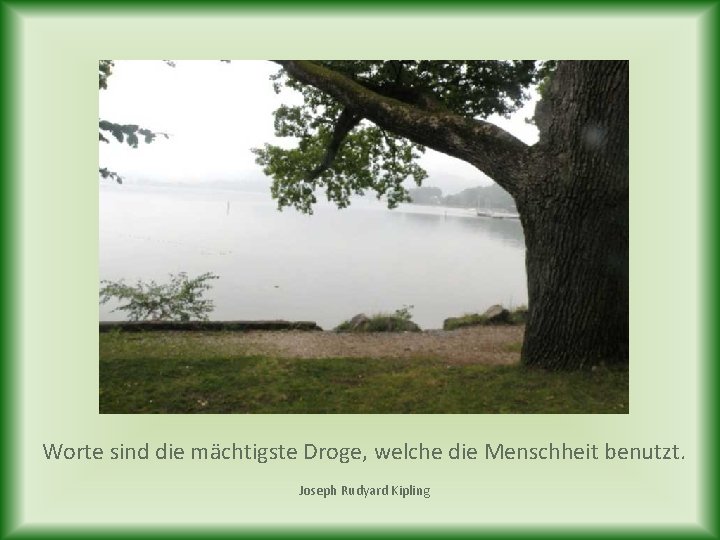 Worte sind die mächtigste Droge, welche die Menschheit benutzt. Joseph Rudyard Kipling 