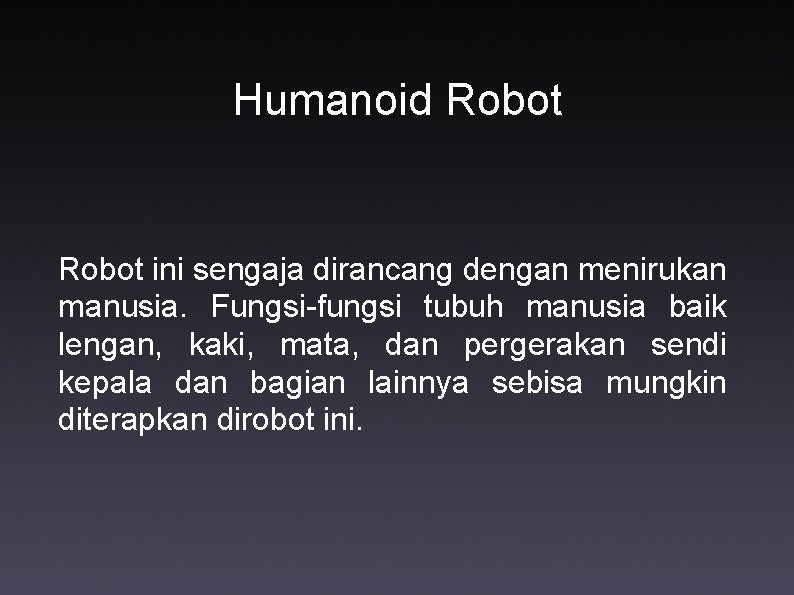 Humanoid Robot ini sengaja dirancang dengan menirukan manusia. Fungsi-fungsi tubuh manusia baik lengan, kaki,