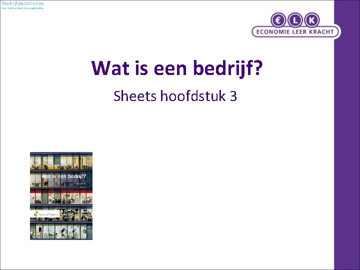 Bedrijfseconomie voor het besturen van organisaties Wat is een bedrijf? Sheets hoofdstuk 3 