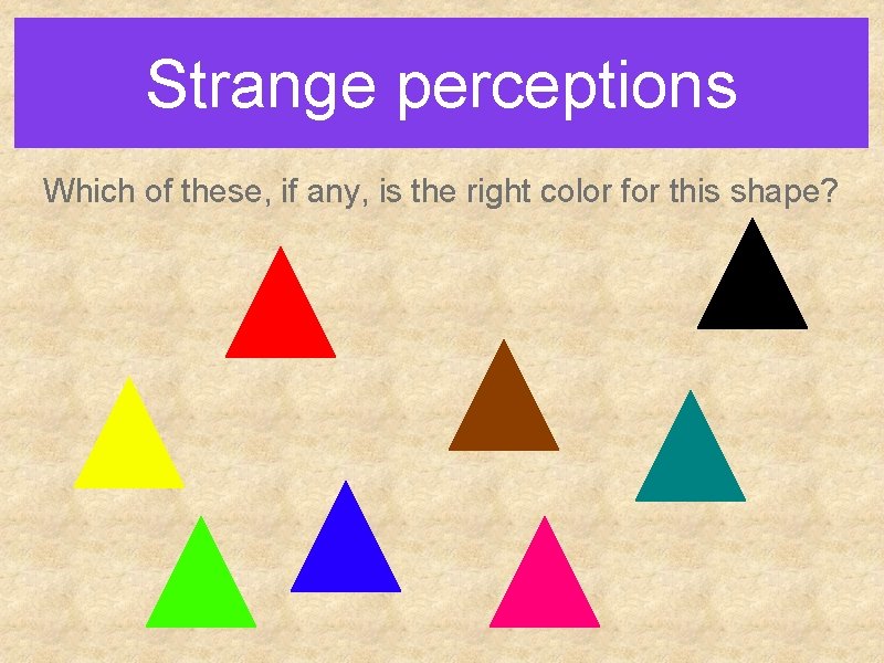 Strange perceptions Which of these, if any, is the right color for this shape?