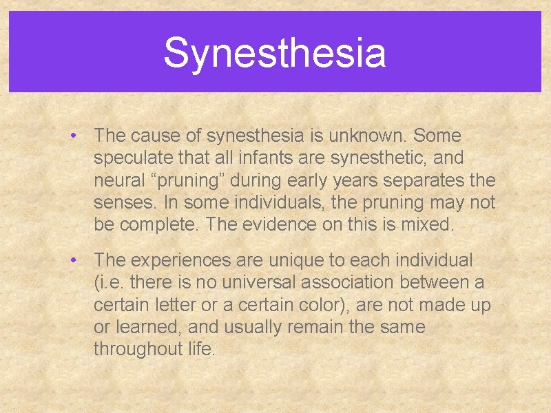 Synesthesia • The cause of synesthesia is unknown. Some speculate that all infants are