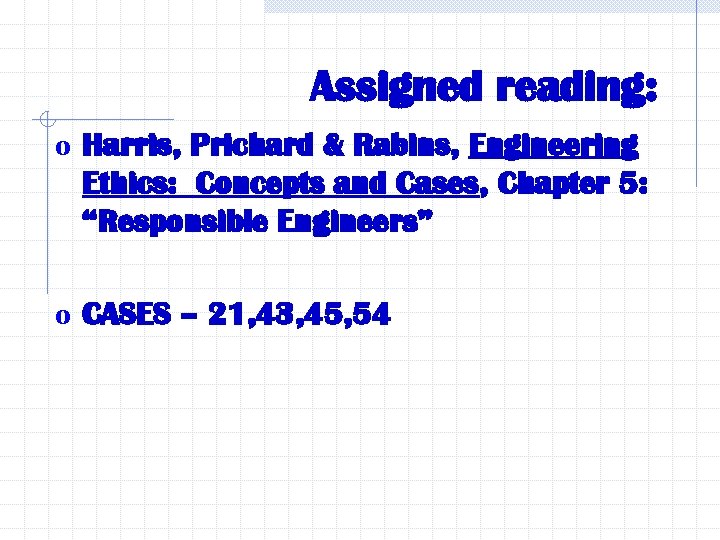 Assigned reading: o Harris, Prichard & Rabins, Engineering Ethics: Concepts and Cases, Chapter 5: