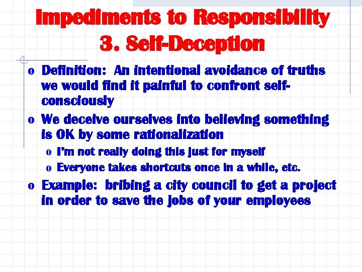 Impediments to Responsibility 3. Self-Deception o Definition: An intentional avoidance of truths we would