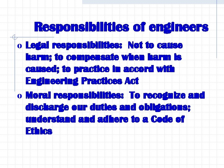 Responsibilities of engineers o Legal responsibilities: Not to cause harm; to compensate when harm