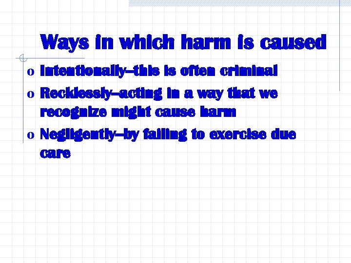Ways in which harm is caused o Intentionally--this is often criminal o Recklessly--acting in