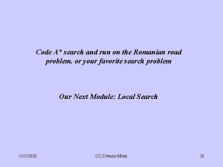 Code A* search and run on the Romanian road problem, or your favorite search