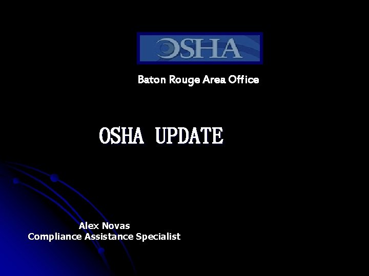 Baton Rouge Area Office OSHA UPDATE Alex Novas Compliance Assistance Specialist 